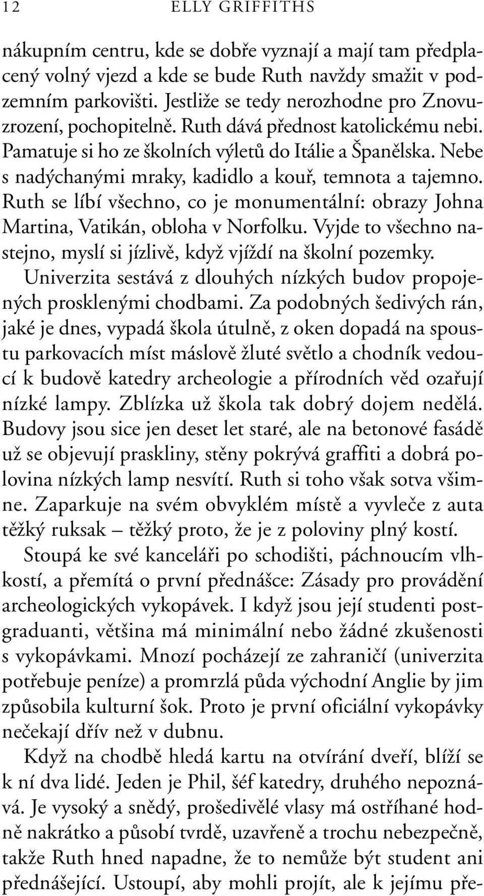 Nebe s nad chan mi mraky, kadidlo a koufi, temnota a tajemno. Ruth se líbí v echno, co je monumentální: obrazy Johna Martina, Vatikán, obloha v Norfolku.