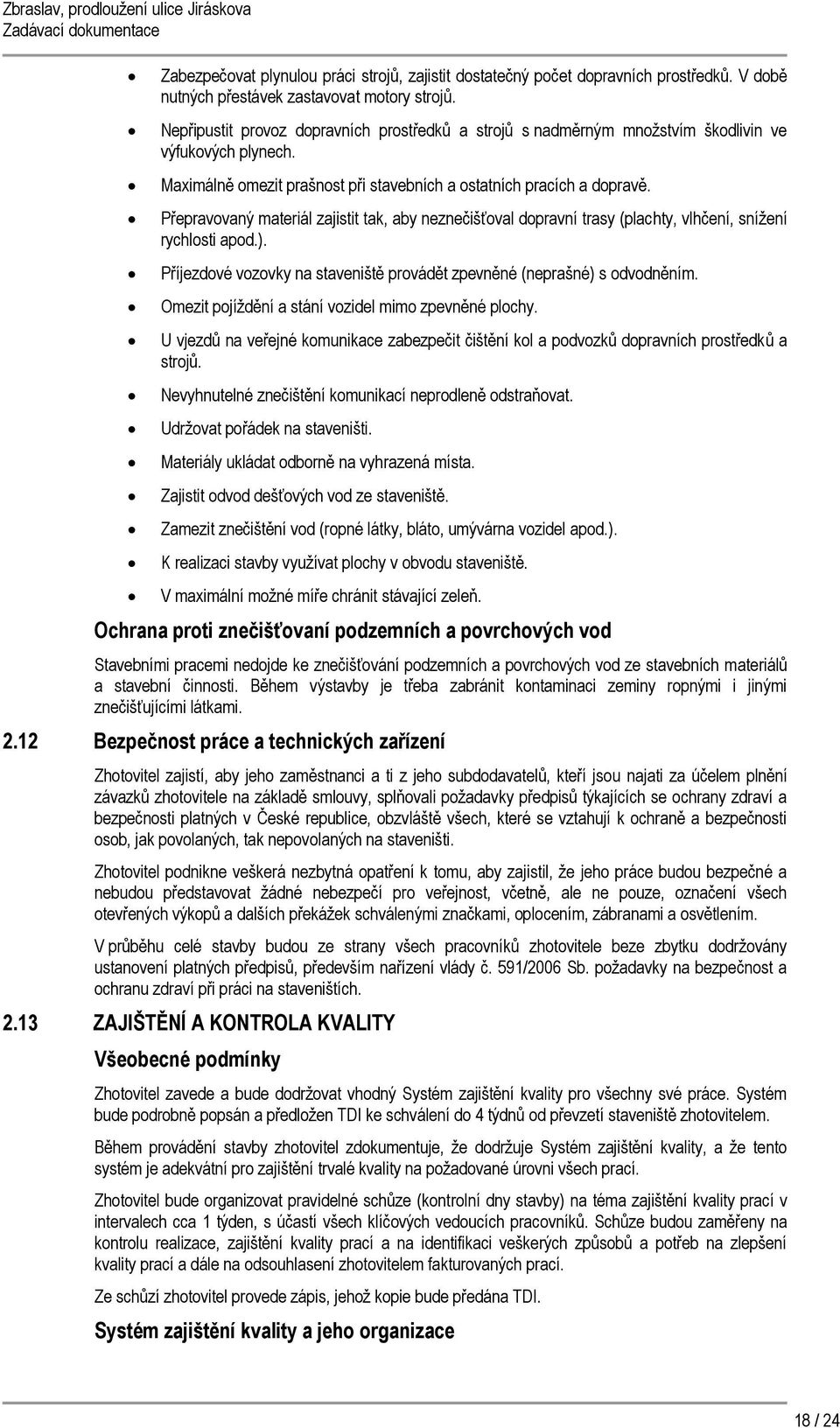 Přepravovaný materiál zajistit tak, aby neznečišťoval dopravní trasy (plachty, vlhčení, snížení rychlosti apod.). Příjezdové vozovky na staveniště provádět zpevněné (neprašné) s odvodněním.