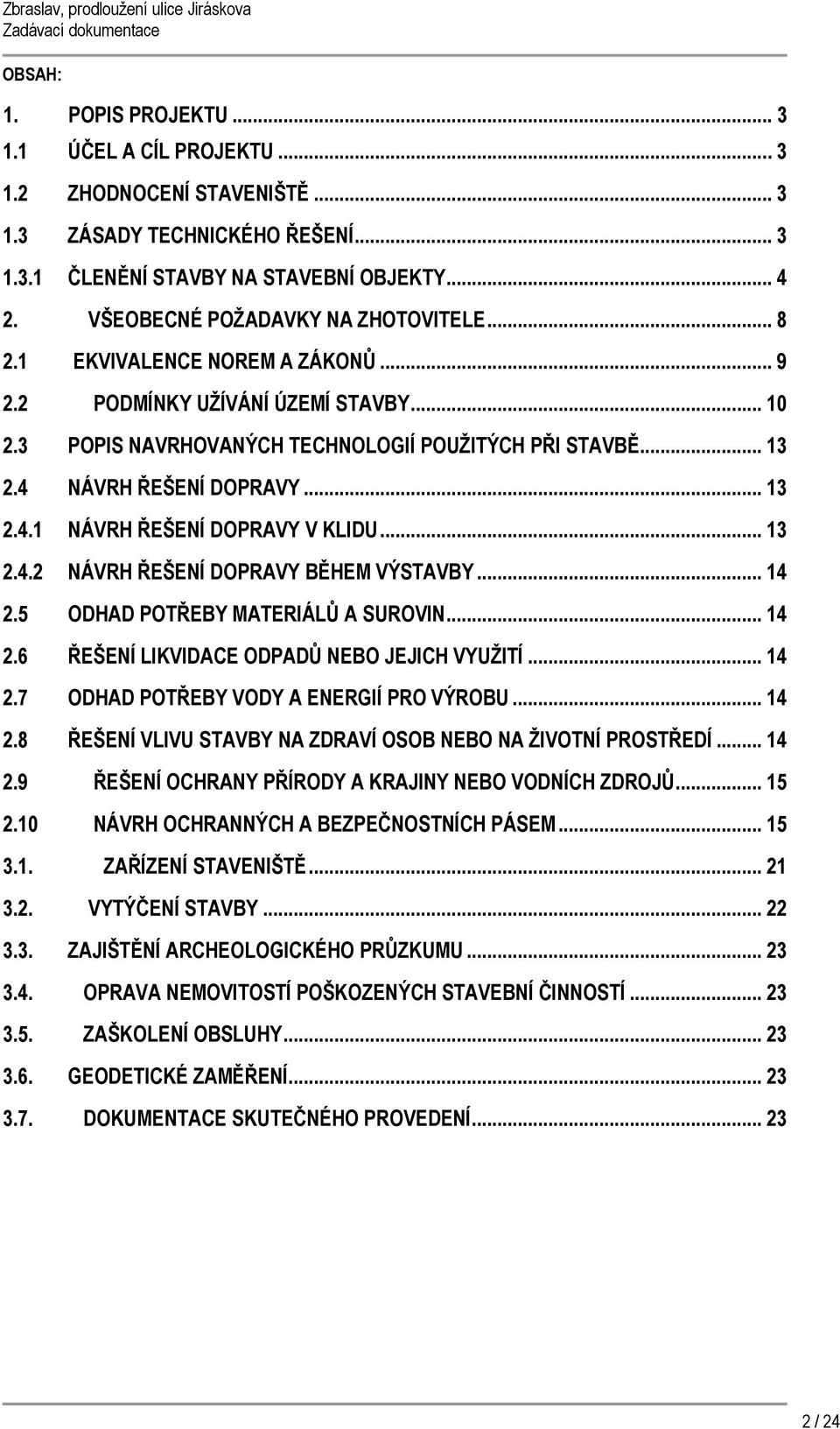 4 NÁVRH ŘEŠENÍ DOPRAVY... 13 2.4.1 NÁVRH ŘEŠENÍ DOPRAVY V KLIDU... 13 2.4.2 NÁVRH ŘEŠENÍ DOPRAVY BĚHEM VÝSTAVBY... 14 2.5 ODHAD POTŘEBY MATERIÁLŮ A SUROVIN... 14 2.6 ŘEŠENÍ LIKVIDACE ODPADŮ NEBO JEJICH VYUŽITÍ.