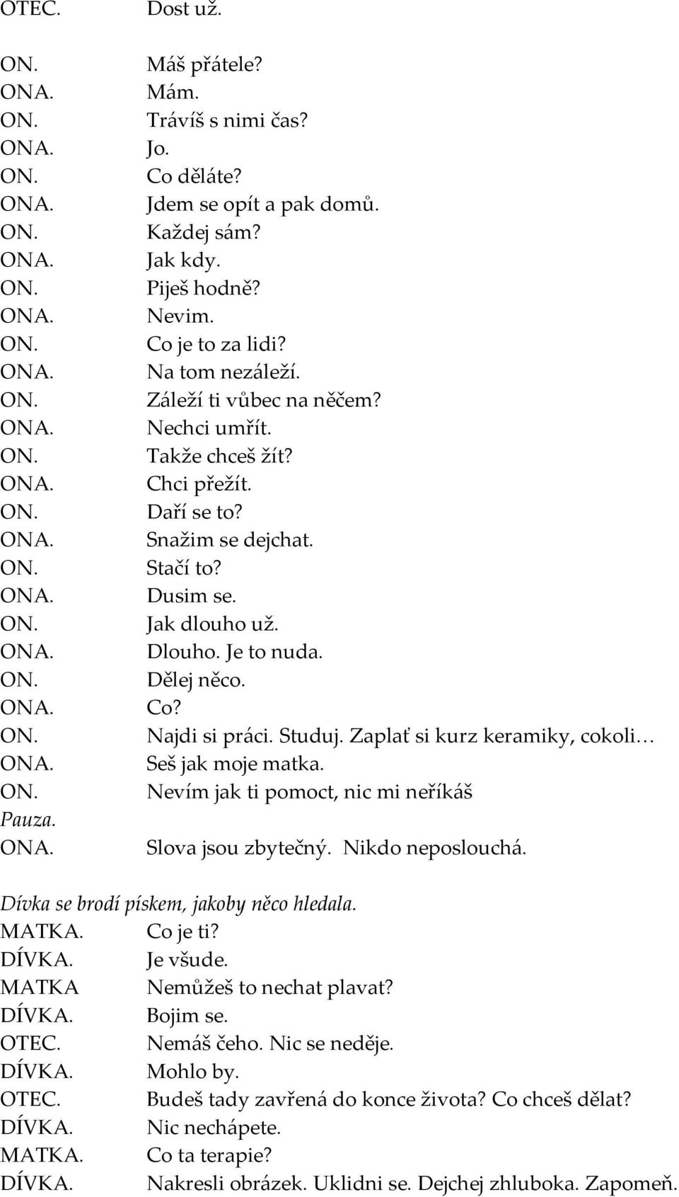 Zaplať si kurz keramiky, cokoli Seš jak moje matka. Nevím jak ti pomoct, nic mi neříkáš Slova jsou zbytečný. Nikdo neposlouchá. Dívka se brodí pískem, jakoby něco hledala. Co je ti? Je všude.