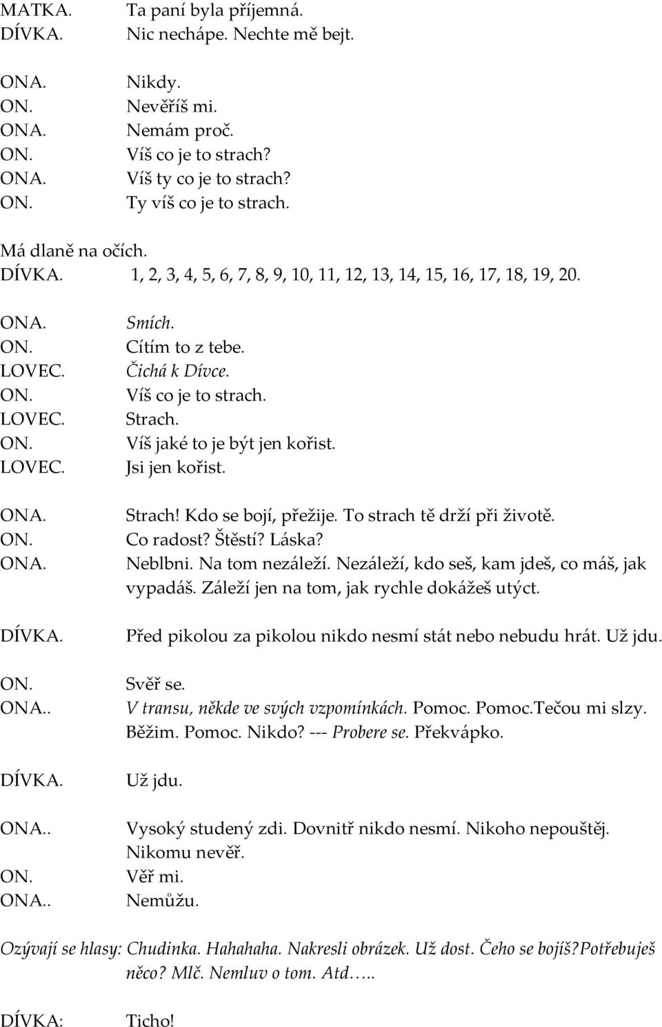 Jsi jen kořist. Strach! Kdo se bojí, přežije. To strach tě drží při životě. Co radost? Štěstí? Láska? Neblbni. Na tom nezáleží. Nezáleží, kdo seš, kam jdeš, co máš, jak vypadáš.