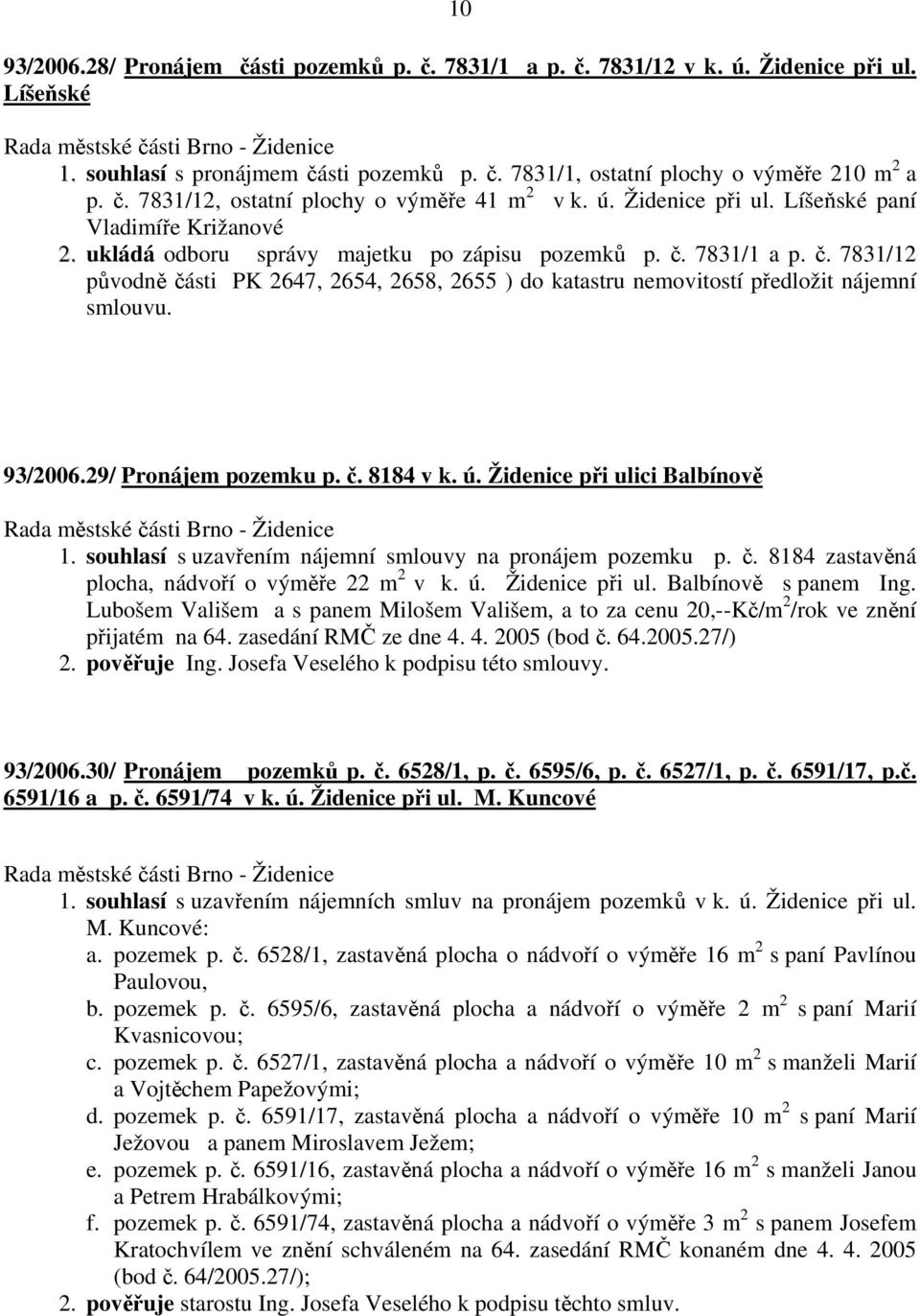 7831/1 a p. č. 7831/12 původně části PK 2647, 2654, 2658, 2655 ) do katastru nemovitostí předložit nájemní smlouvu. 93/2006.29/ Pronájem pozemku p. č. 8184 v k. ú. Židenice při ulici Balbínově 1.