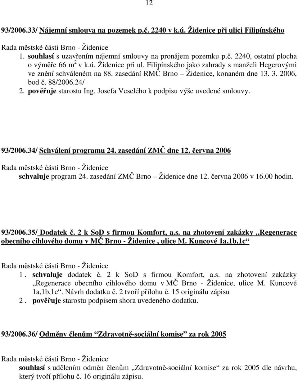 zasedání ZMČ dne 12. června 2006 schvaluje program 24. zasedání ZMČ Brno Židenice dne 12. června 2006 v 16.00 hodin. 93/2006.35/ Dodatek č. 2 k SoD s firmou Komfort, a.s. na zhotovení zakázky Regenerace obecního cihlového domu v MČ Brno - Židenice, ulice M.