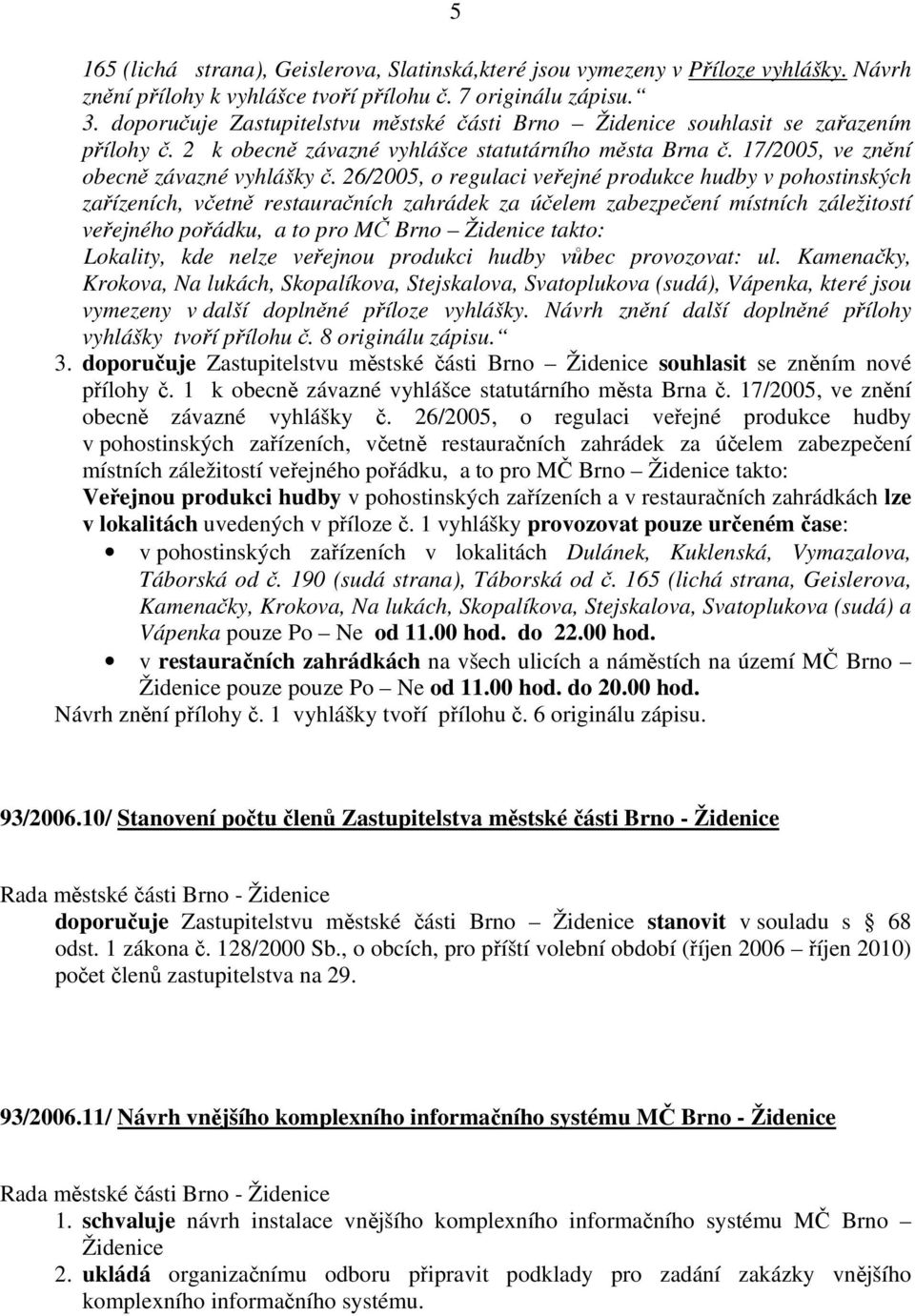 26/2005, o regulaci veřejné produkce hudby v pohostinských zařízeních, včetně restauračních zahrádek za účelem zabezpečení místních záležitostí veřejného pořádku, a to pro MČ Brno Židenice takto: