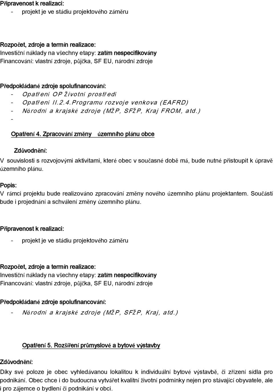 Zpracování změny územního plánu obce V souvislosti s rozvojovými aktivitami, které obec v současné době má, bude nutné přistoupit k úpravě územního plánu.