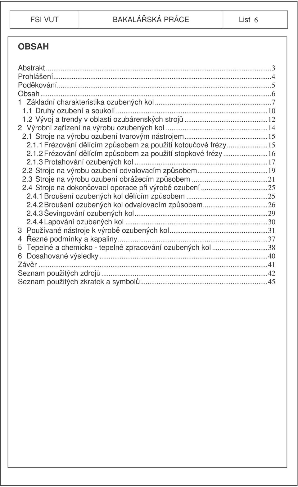 ..15 2.1.2 Frézování dlícím zpsobem za použití stopkové frézy...16 2.1.3 Protahování ozubených kol...17 2.2 Stroje na výrobu ozubení odvalovacím zpsobem...19 2.