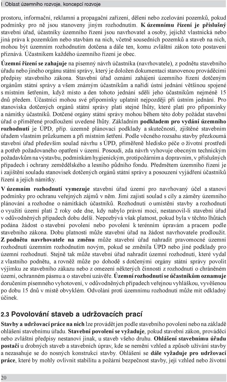 staveb na nich, mohou být územním rozhodnutím dotčena a dále ten, komu zvláštní zákon toto postavení přiznává. Účastníkem každého územního řízení je obec.