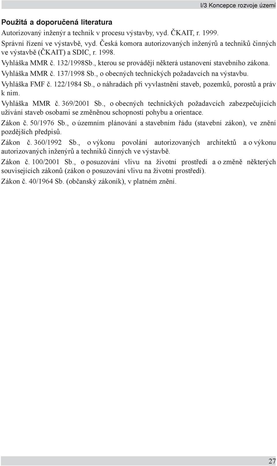 , o obecných technických požadavcích na výstavbu. Vyhláška FMF č. 122/1984 Sb., o náhradách při vyvlastnění staveb, pozemků, porostů a práv k nim. Vyhláška MMR č. 369/2001 Sb.