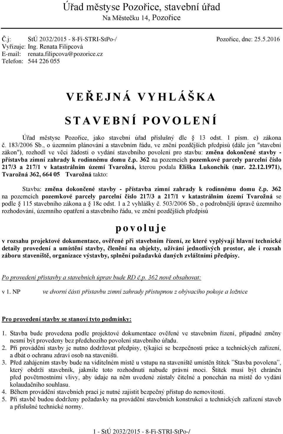, o územním plánování a stavebním řádu, ve znění pozdějších předpisů (dále jen "stavební zákon"), rozhodl ve věci žádosti o vydání stavebního povolení pro stavbu: změna dokončené stavby - přístavba
