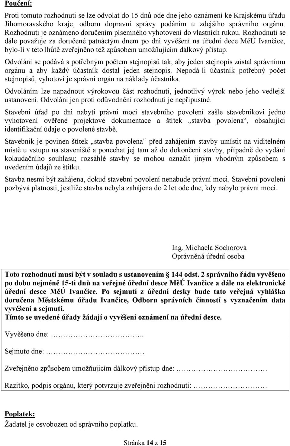 Rozhodnutí se dále považuje za doručené patnáctým dnem po dni vyvěšení na úřední dece MěÚ Ivančice, bylo-li v této lhůtě zveřejněno též způsobem umožňujícím dálkový přístup.