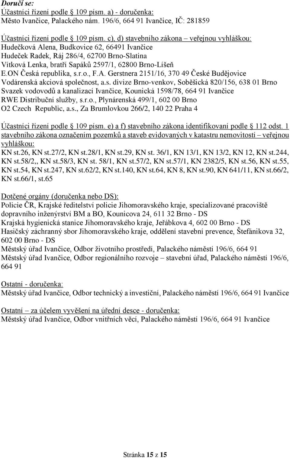 ON Česká republika, s.r.o., F.A. Gerstnera 2151/16, 370 49 České Budějovice Vodárenská akciová společnost, a.s. divize Brno-venkov, Soběšická 820/156, 638 01 Brno Svazek vodovodů a kanalizací Ivančice, Kounická 1598/78, 664 91 Ivančice RWE Distribuční služby, s.