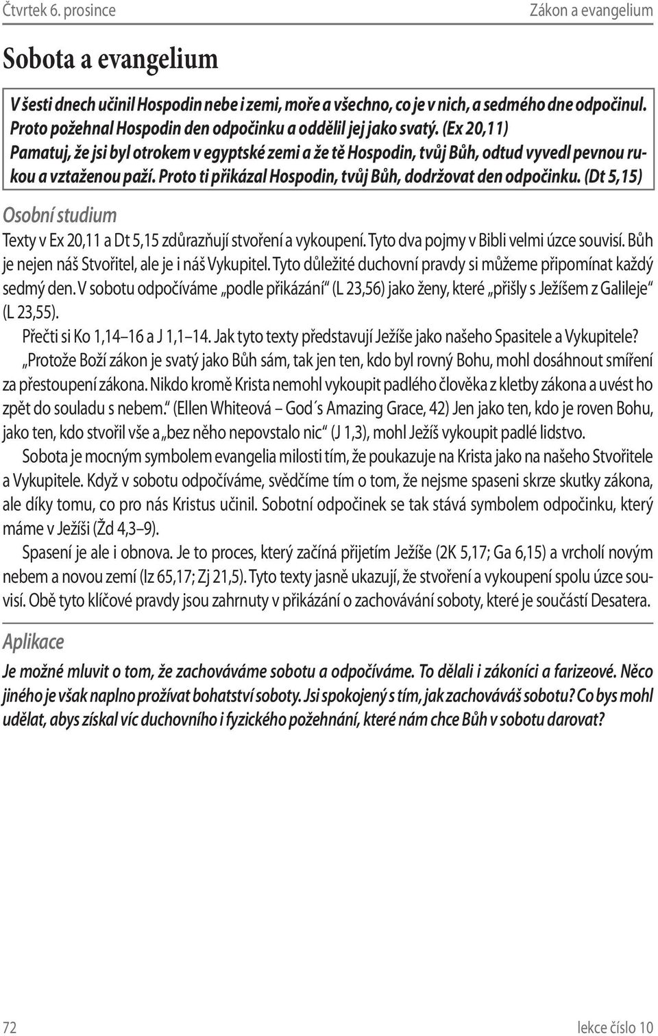 Proto ti přikázal Hospodin, tvůj Bůh, dodržovat den odpočinku. (Dt 5,15) Texty v Ex 20,11 a Dt 5,15 zdůrazňují stvoření a vykoupení. Tyto dva pojmy v Bibli velmi úzce souvisí.