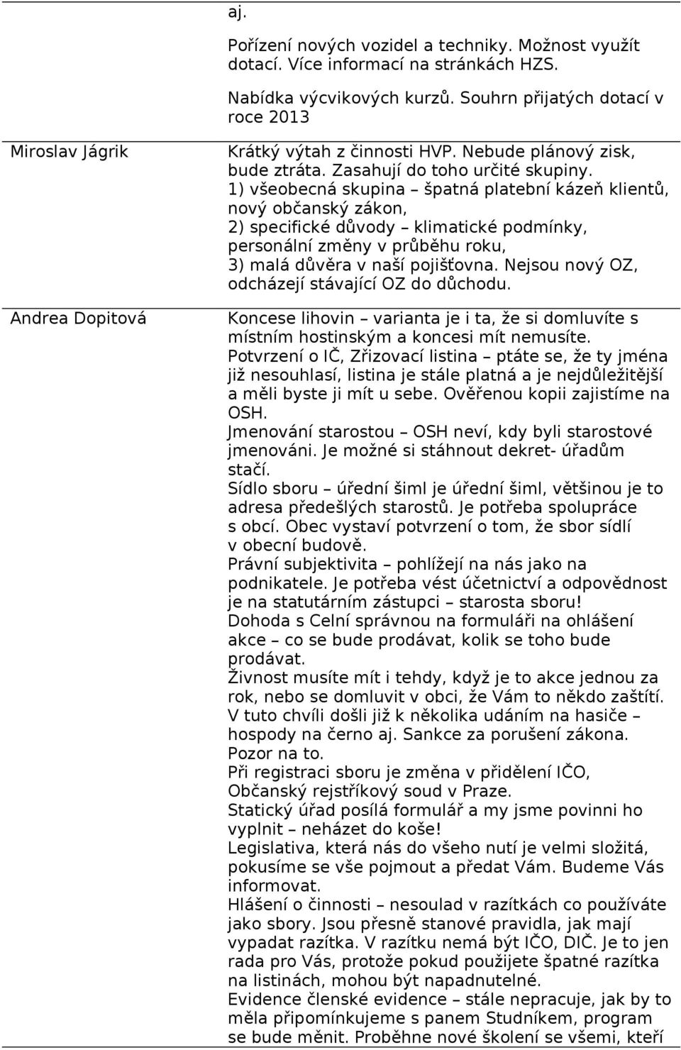 1) všeobecná skupina špatná platební kázeň klientů, nový občanský zákon, 2) specifické důvody klimatické podmínky, personální změny v průběhu roku, 3) malá důvěra v naší pojišťovna.