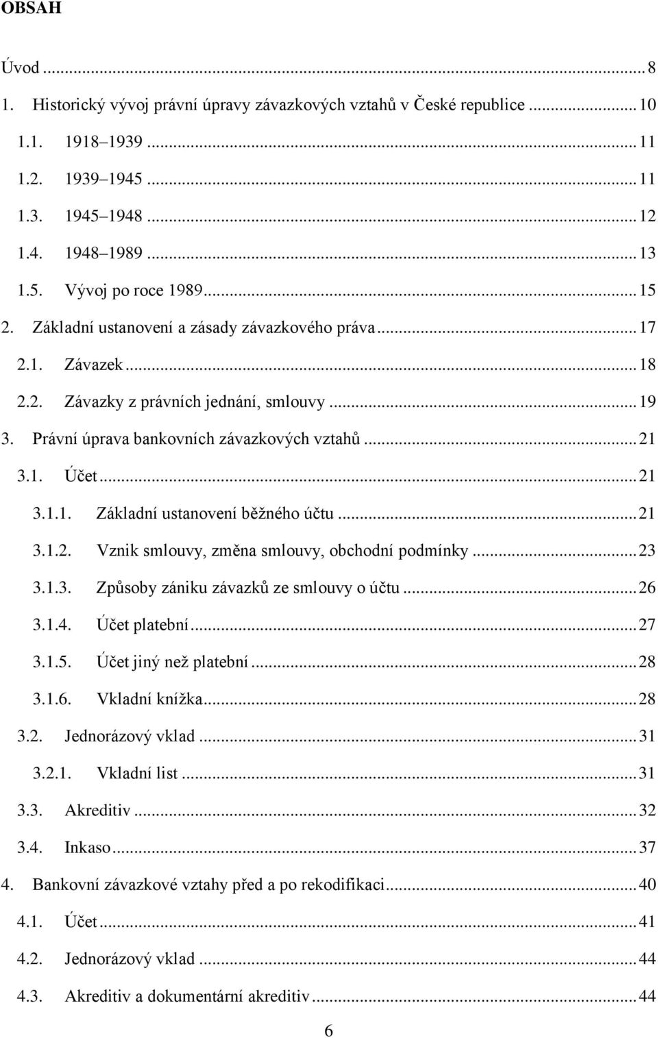 .. 21 3.1.2. Vznik smlouvy, změna smlouvy, obchodní podmínky... 23 3.1.3. Způsoby zániku závazků ze smlouvy o účtu... 26 3.1.4. Účet platební... 27 3.1.5. Účet jiný než platební... 28 3.1.6. Vkladní knížka.
