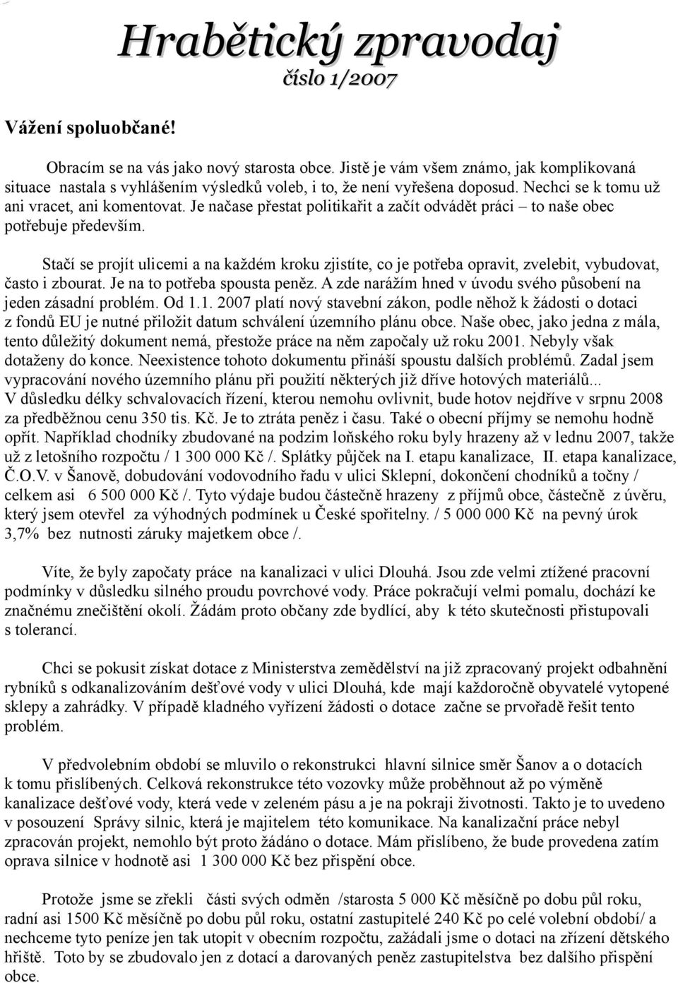 Je načase přestat politikařit a začít odvádět práci to naše obec potřebuje především. Stačí se projít ulicemi a na každém kroku zjistíte, co je potřeba opravit, zvelebit, vybudovat, často i zbourat.