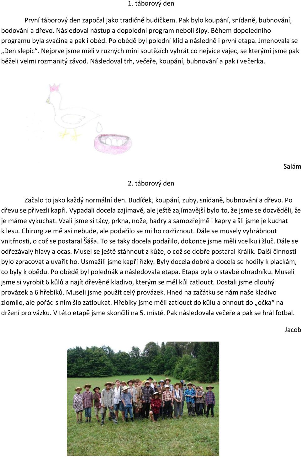 Nejprve jsme měli v různých mini soutěžích vyhrát co nejvíce vajec, se kterými jsme pak běželi velmi rozmanitý závod. Následoval trh, večeře, koupání, bubnování a pak i večerka. 2.