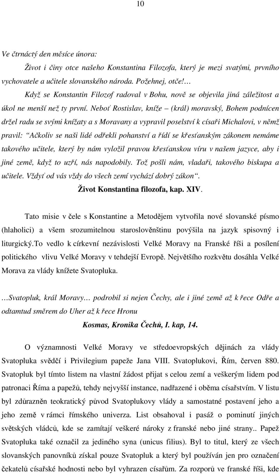 Neboť Rostislav, kníže (král) moravský, Bohem podnícen držel radu se svými knížaty a s Moravany a vypravil poselství k císaři Michalovi, v němž pravil: Ačkoliv se naši lidé odřekli pohanství a řídí