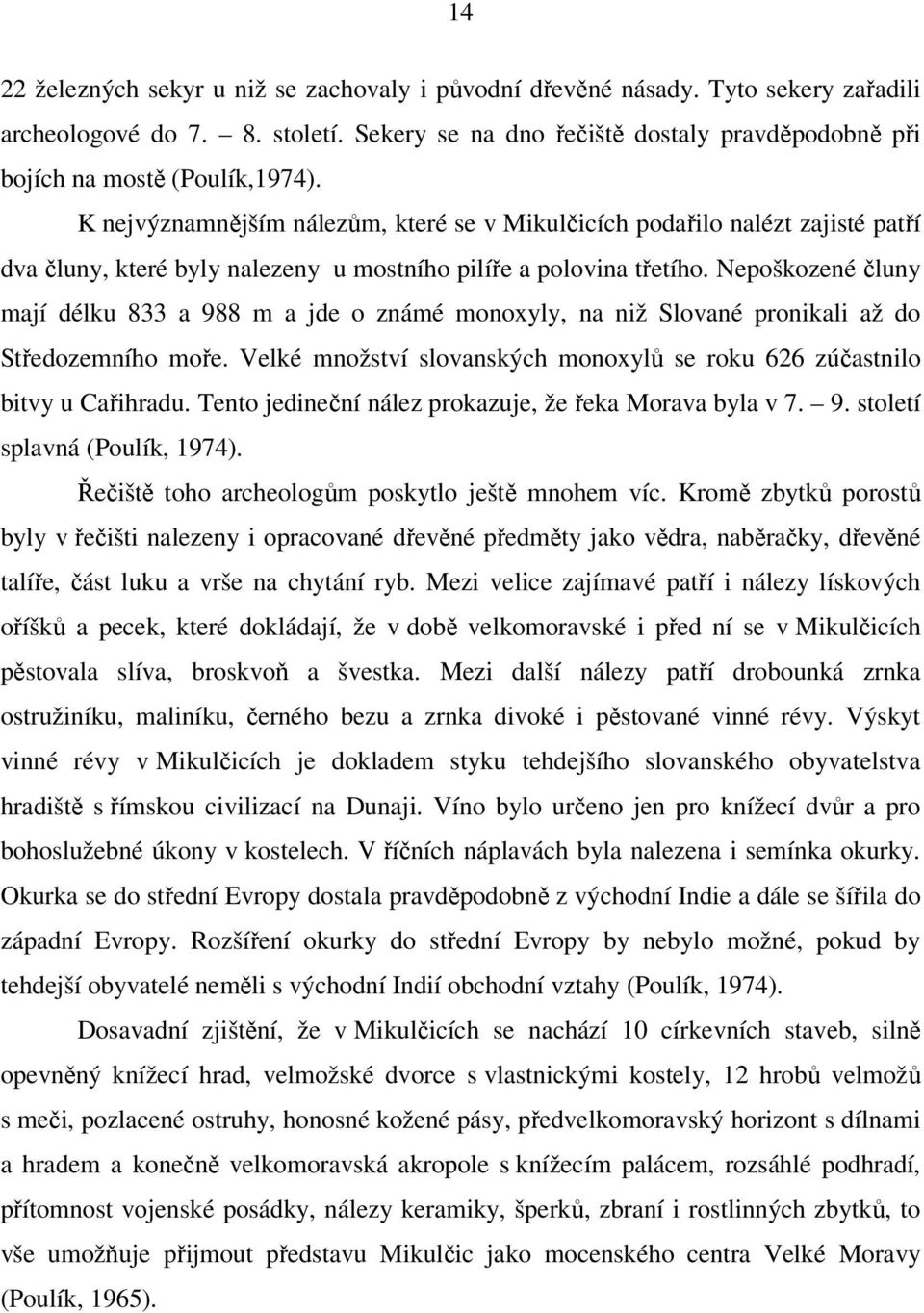 Nepoškozené čluny mají délku 833 a 988 m a jde o známé monoxyly, na niž Slované pronikali až do Středozemního moře. Velké množství slovanských monoxylů se roku 626 zúčastnilo bitvy u Cařihradu.