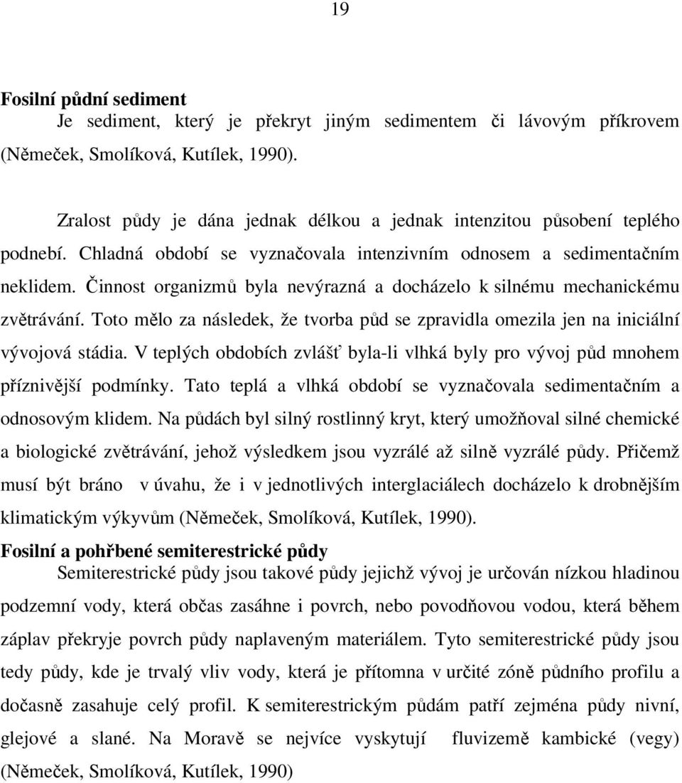 Činnost organizmů byla nevýrazná a docházelo k silnému mechanickému zvětrávání. Toto mělo za následek, že tvorba půd se zpravidla omezila jen na iniciální vývojová stádia.