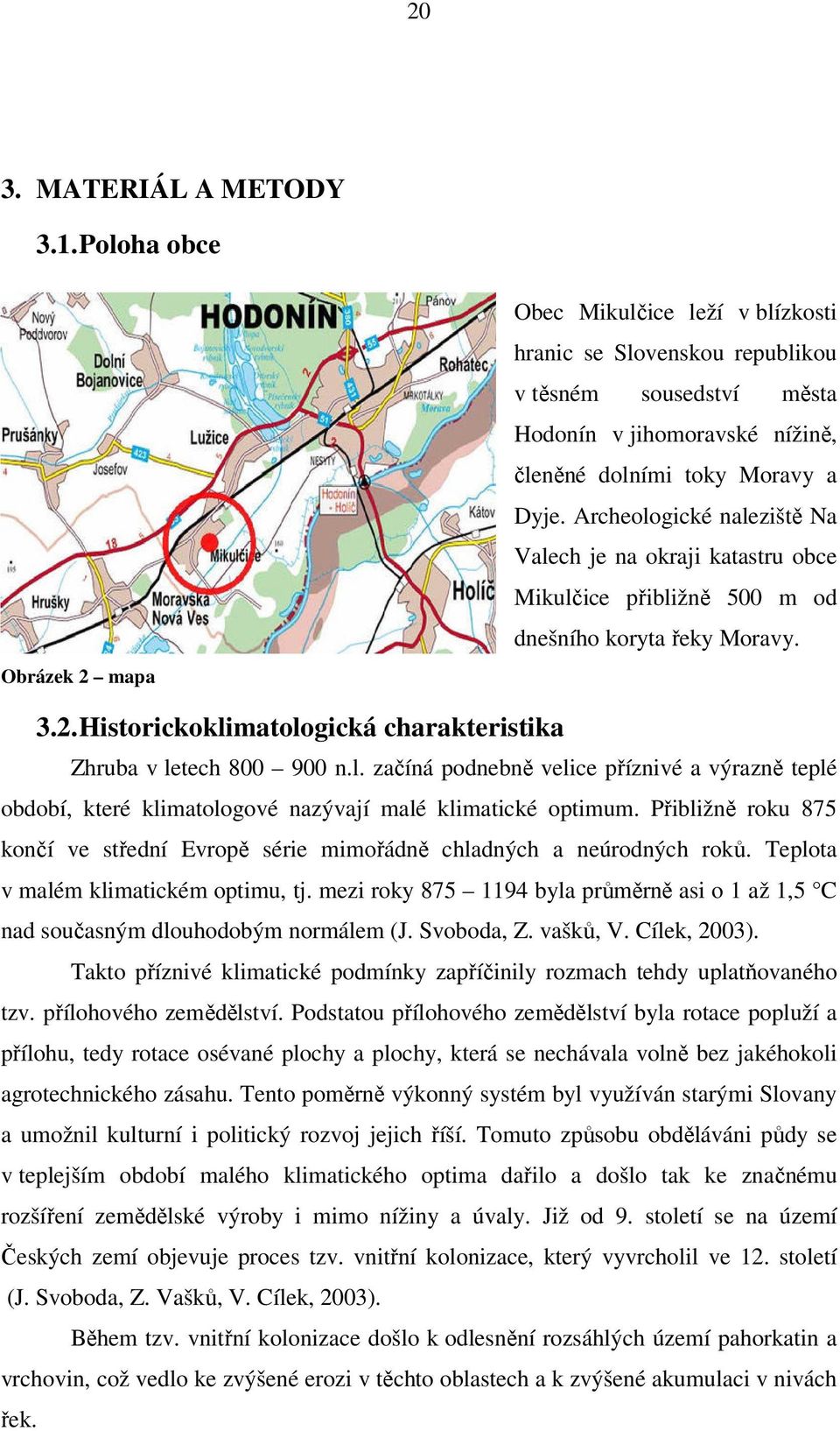 Archeologické naleziště Na Valech je na okraji katastru obce Mikulčice přibližně 500 m od dnešního koryta řeky Moravy. 3.2. Historickoklimatologická charakteristika Zhruba v letech 800 900 n.l. začíná podnebně velice příznivé a výrazně teplé období, které klimatologové nazývají malé klimatické optimum.