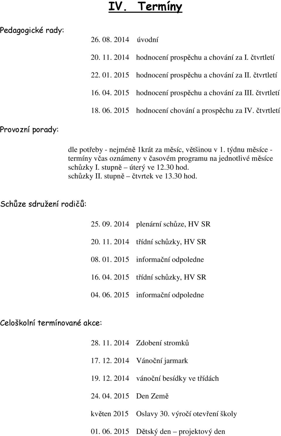 týdnu měsíce - termíny včas oznámeny v časovém programu na jednotlivé měsíce schůzky I. stupně úterý ve 12.30 hod. schůzky II. stupně čtvrtek ve 13.30 hod. Schůze sdružení rodičů: 25. 09.