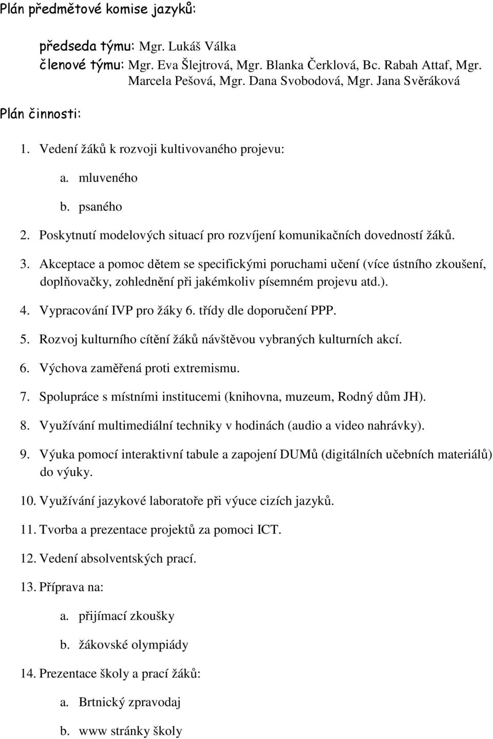 Akceptace a pomoc dětem se specifickými poruchami učení (více ústního zkoušení, doplňovačky, zohlednění při jakémkoliv písemném projevu atd.). 4. Vypracování IVP pro žáky 6. třídy dle doporučení PPP.