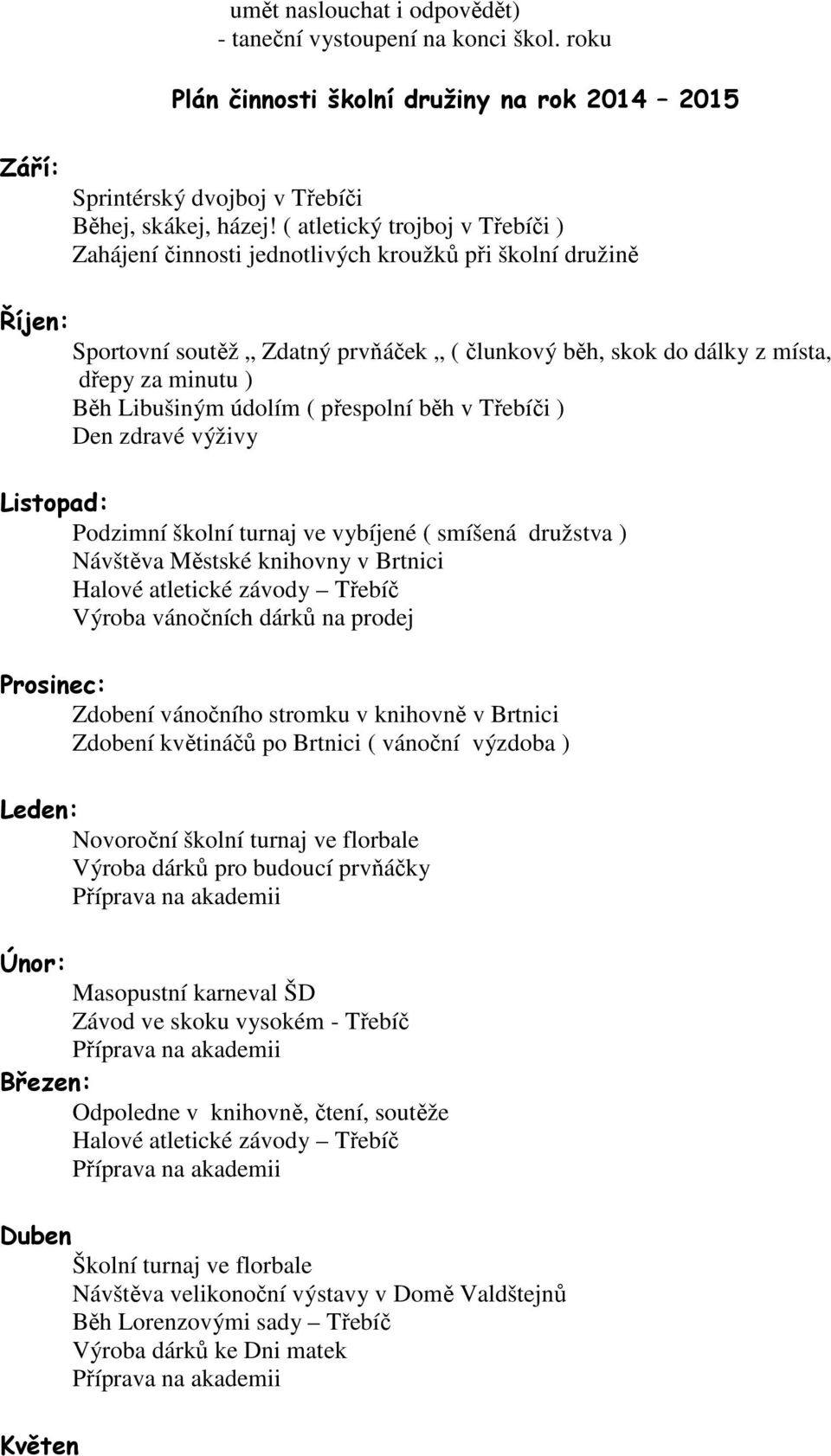 Libušiným údolím ( přespolní běh v Třebíči ) Den zdravé výživy Listopad: Podzimní školní turnaj ve vybíjené ( smíšená družstva ) Návštěva Městské knihovny v Brtnici Halové atletické závody Třebíč