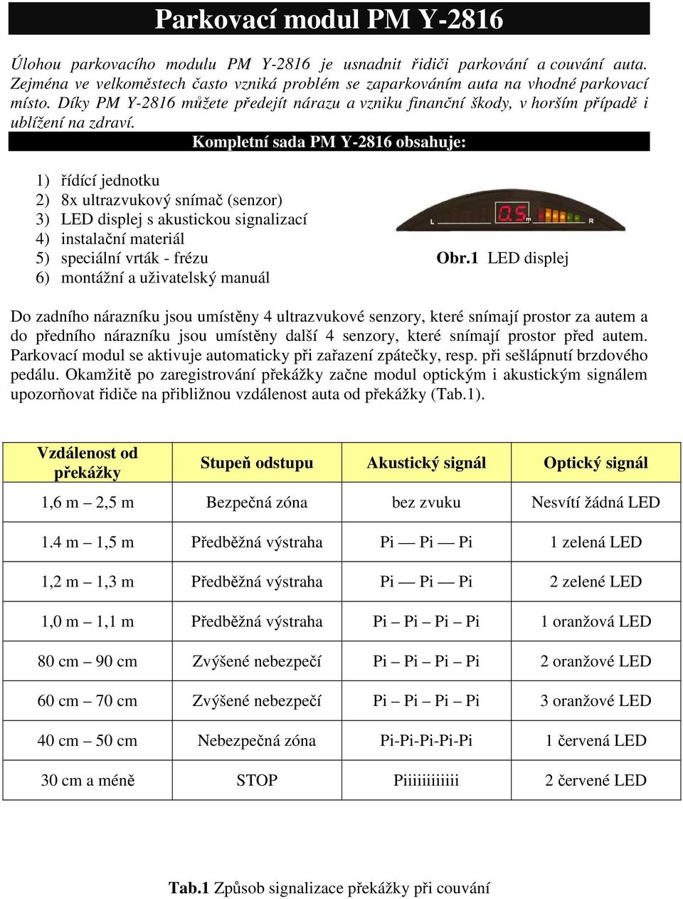 Kompletní sada PM Y-2816 obsahuje: 1) řídící jednotku 2) 8x ultrazvukový snímač (senzor) 3) LED displej s akustickou signalizací 4) instalační materiál 5) speciální vrták - frézu Obr.