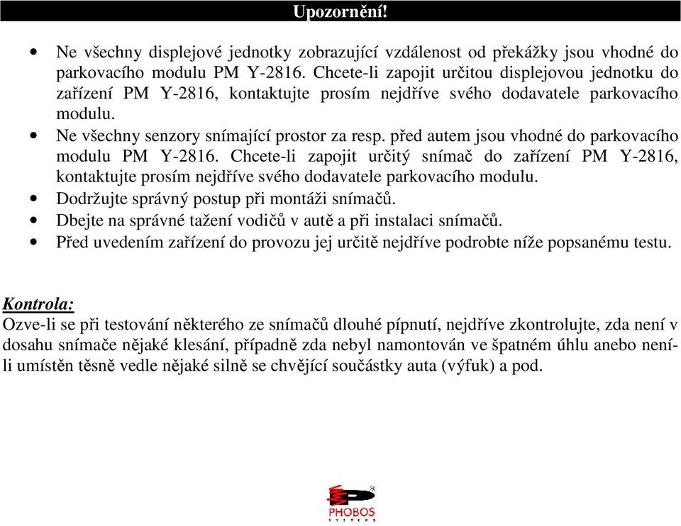 před autem jsou vhodné do parkovacího modulu PM Y-2816. Chcete-li zapojit určitý snímač do zařízení PM Y-2816, kontaktujte prosím nejdříve svého dodavatele parkovacího modulu.