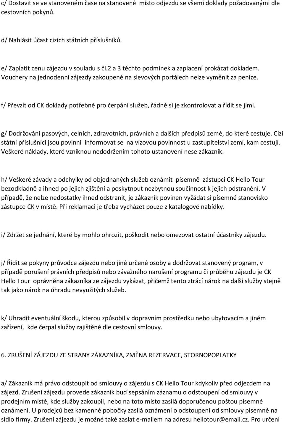f/ Převzít od CK doklady potřebné pro čerpání služeb, řádně si je zkontrolovat a řídit se jimi. g/ Dodržování pasových, celních, zdravotních, právních a dalších předpisů země, do které cestuje.