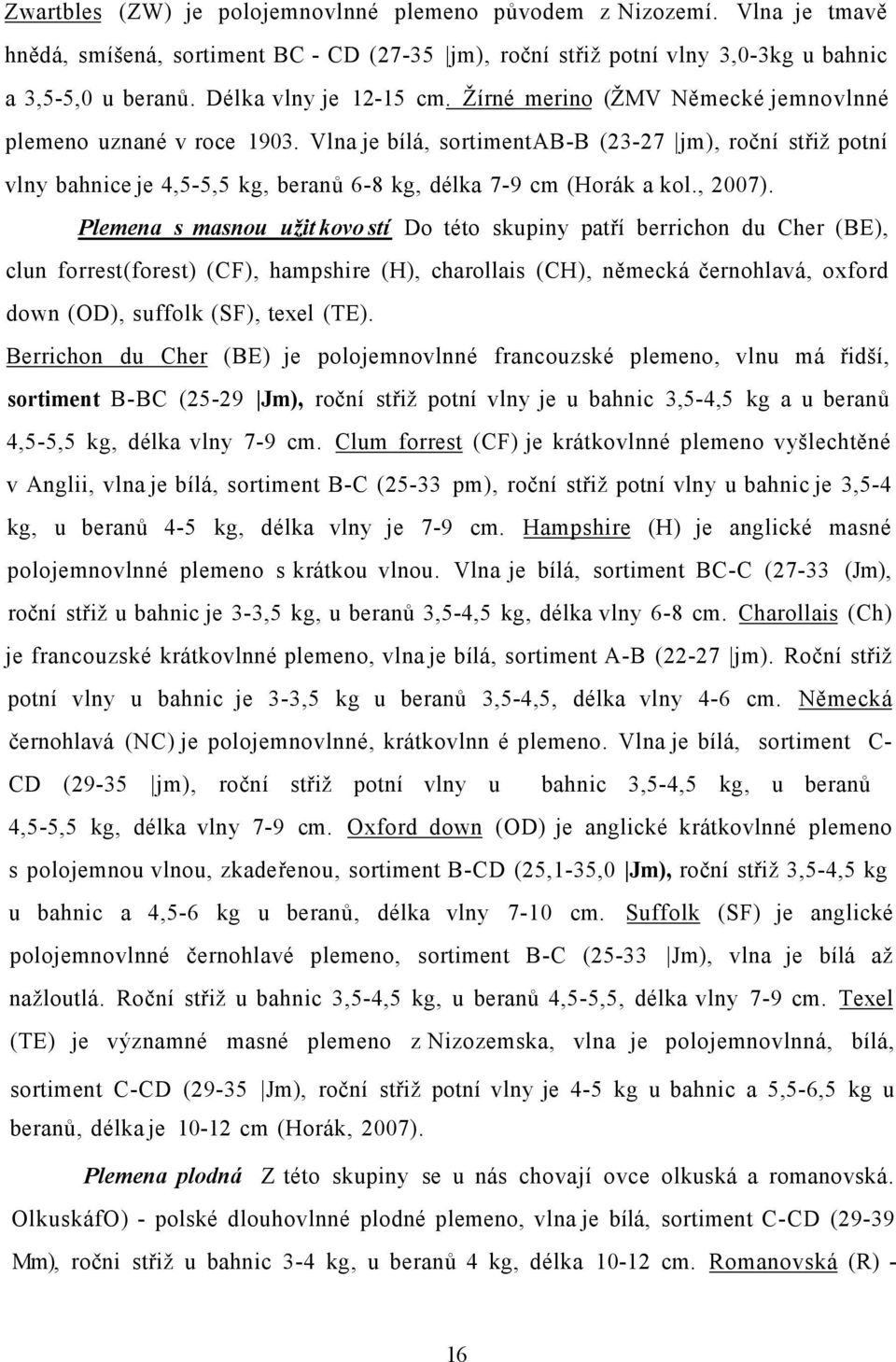Vlna je bílá, sortimentab-b (23-27 jm), roční střiž potní vlny bahnice je 4,5-5,5 kg, beranů 6-8 kg, délka 7-9 cm (Horák a kol., 2007).
