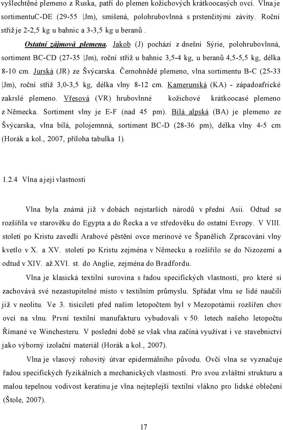 Jakob (J) pochází z dnešní Sýrie, polohrubovlnná, sortiment BC-CD (27-35 Jm), roční střiž u bahnic 3,5-4 kg, u beranů 4,5-5,5 kg, délka 8-10 cm. Jurská (JR) ze Švýcarska.