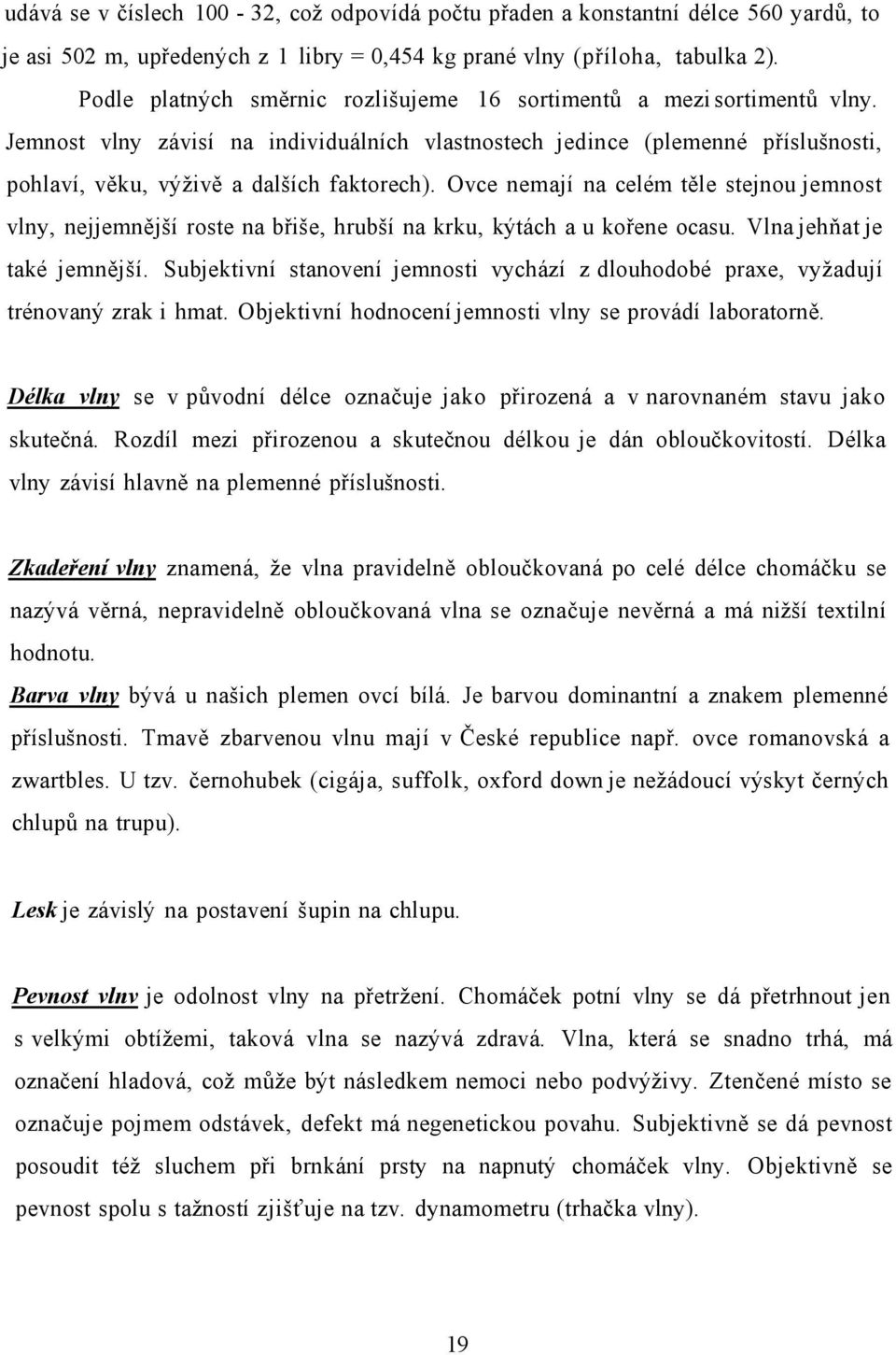 Ovce nemají na celém těle stejnou jemnost vlny, nejjemnější roste na břiše, hrubší na krku, kýtách a u kořene ocasu. Vlna jehňat je také jemnější.