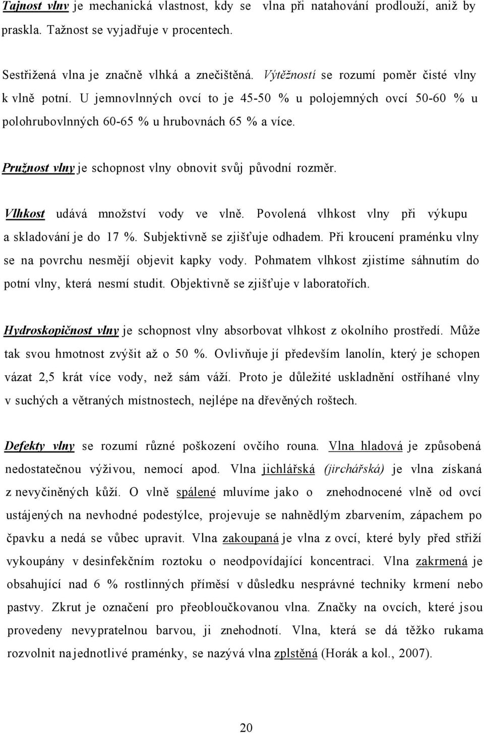 Pružnost vlny je schopnost vlny obnovit svůj původní rozměr. Vlhkost udává množství vody ve vlně. Povolená vlhkost vlny při výkupu a skladování je do 17 %. Subjektivně se zjišťuje odhadem.