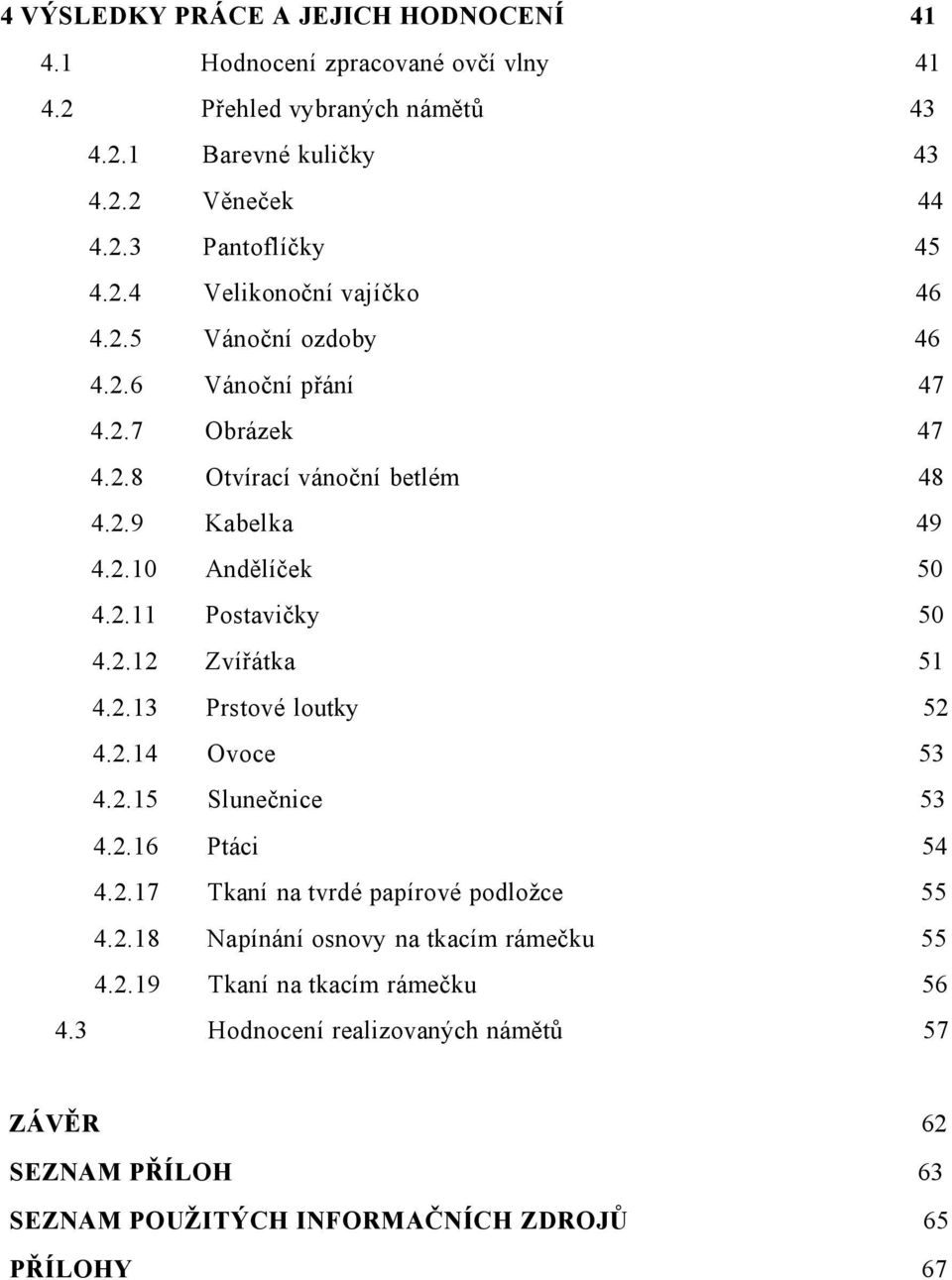 2.12 Zvířátka 51 4.2.13 Prstové loutky 52 4.2.14 Ovoce 53 4.2.15 Slunečnice 53 4.2.16 Ptáci 54 4.2.17 Tkaní na tvrdé papírové podložce 55 4.2.18 Napínání osnovy na tkacím rámečku 55 4.
