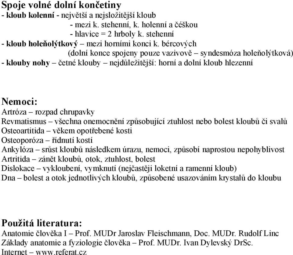 onemocnění způsobující ztuhlost nebo bolest kloubů či svalů Osteoartitida věkem opotřebené kosti Osteoporóza řídnutí kostí Ankylóza srůst kloubů následkem úrazu, nemoci, způsobí naprostou