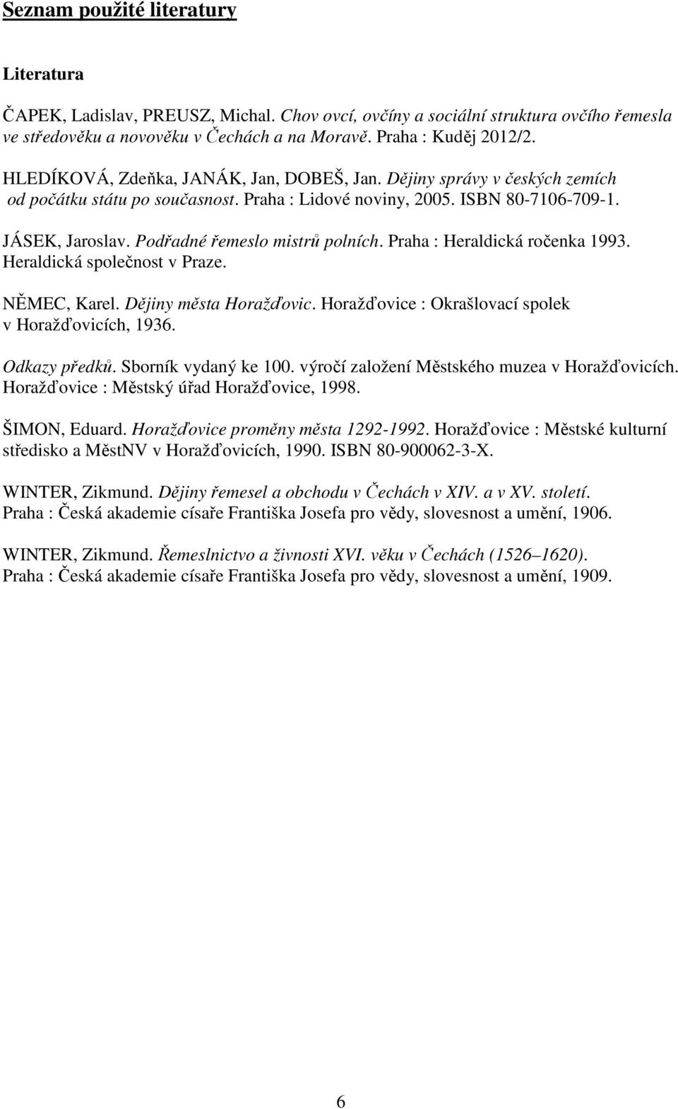 Podřadné řemeslo mistrů polních. Praha : Heraldická ročenka 1993. Heraldická společnost v Praze. NĚMEC, Karel. Dějiny města Horažďovic. Horažďovice : Okrašlovací spolek v Horažďovicích, 1936.