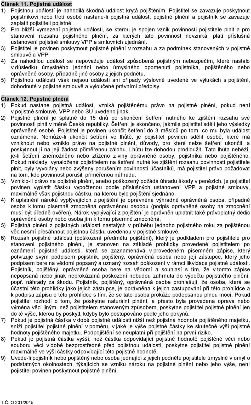 2) Pro bližší vymezení pojistné události, se kterou je spojen vznik povinnosti pojistitele plnit a pro stanovení rozsahu pojistného plnění, za kterých tato povinnost nevzniká, platí příslušná