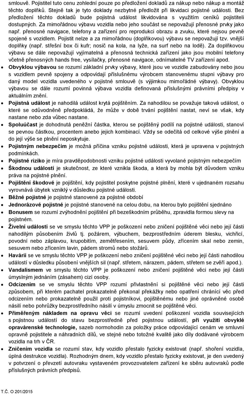 přenosné navigace, telefony a zařízení pro reprodukci obrazu a zvuku, které nejsou pevně spojené s vozidlem. Pojistit nelze a za mimořádnou (doplňkovou) výbavu se nepovažují tzv. vnější doplňky (např.