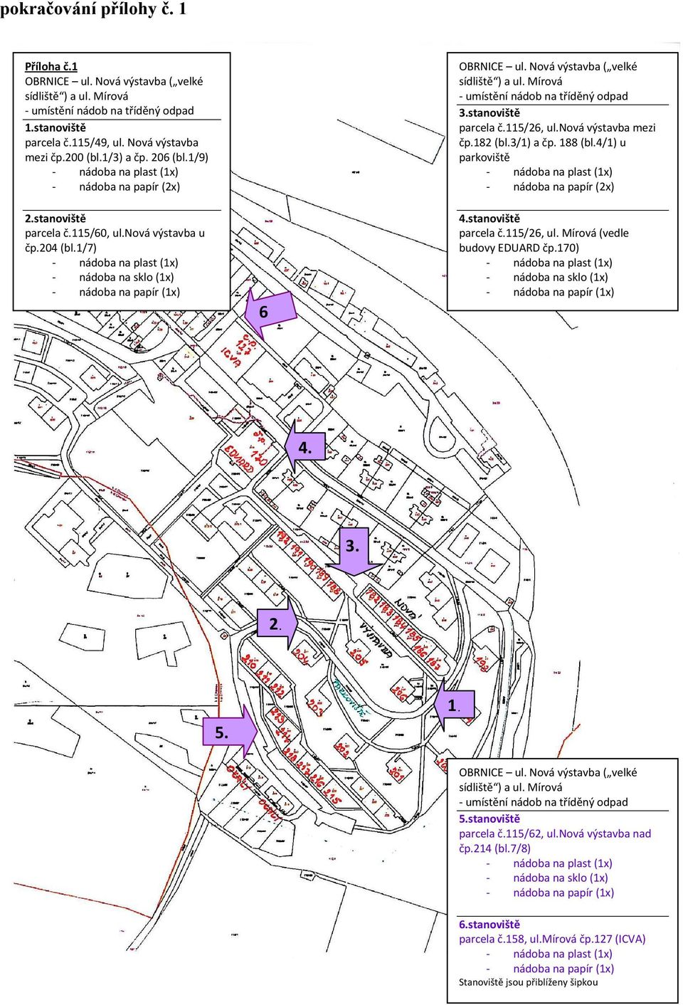 182 (bl.3/1) a čp. 188 (bl.4/1) u parkoviště nádoba na papír (2x) 2.stanoviště parcela č.115/60, ul.nová výstavba u čp.204 (bl.1/7) nádoba na sklo (1x) nádoba na papír (1x) 4.stanoviště parcela č.115/26, ul.