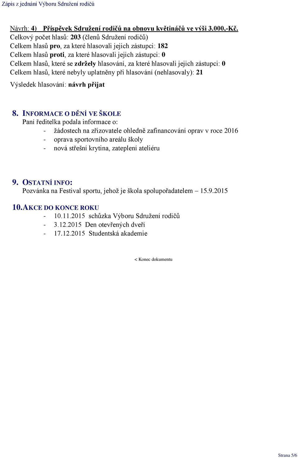 8. INFORMACE O DĚNÍ VE ŠKOLE Paní ředitelka podala informace o: - žádostech na zřizovatele ohledně zafinancování oprav v roce 2016 - oprava sportovního areálu školy - nová