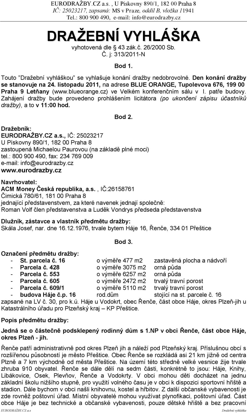 Zahájení dražby bude provedeno prohlášením licitátora (po ukončení zápisu účastníků dražby), a to v 11:00 hod. Bod 2. Draţebník: EURODRAŢBY.CZ a.s., IČ: 25023217 U Pískovny 890/1, 182 00 Praha 8 zastoupená Michaelou Paurovou (na základě plné moci) tel.