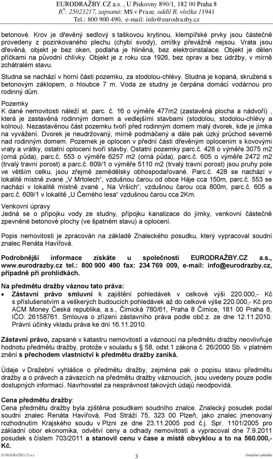 Objekt je z roku cca 1926, bez oprav a bez údržby, v mírně zchátralém stavu. Studna se nachází v horní části pozemku, za stodolou-chlévy.