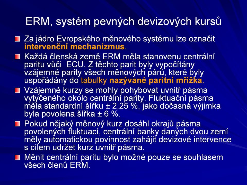 Vzájemné kurzy se mohly pohybovat uvnitř pásma vytyčeného okolo centrální parity. Fluktuační pásma měla standardní šířku ± 2,25 %, jako dočasná výjimka byla povolena šířka ± 6 %.