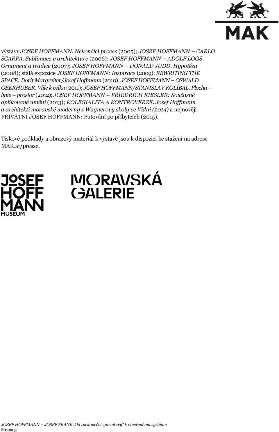 Vůle k celku (2011); JOSEF HOFFMANN/STANISLAV KOLÍBAL. Plocha linie prostor (2012); JOSEF HOFFMANN FRIEDRICH KIESLER: Současné aplikované umění (2013); KOLEGIALITA A KONTROVERZE.