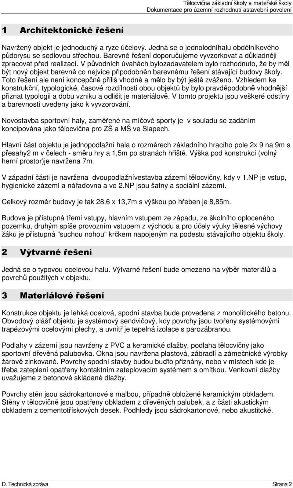 V původních úvahách bylozadavatelem bylo rozhodnuto, že by měl být nový objekt barevně co nejvíce připodobněn barevnému řešení stávající budovy školy.