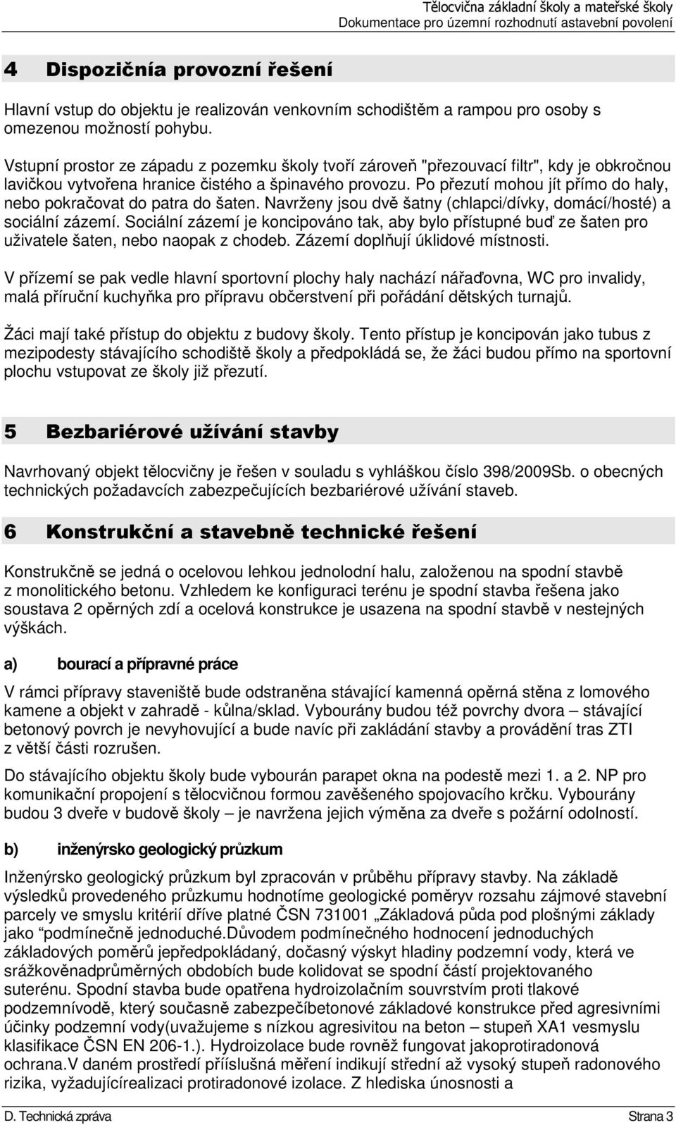 Po přezutí mohou jít přímo do haly, nebo pokračovat do patra do šaten. Navrženy jsou dvě šatny (chlapci/dívky, domácí/hosté) a sociální zázemí.