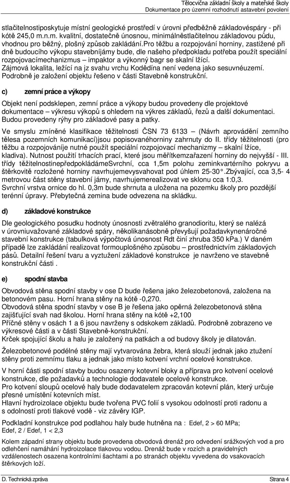 Zájmová lokalita, ležící na jz svahu vrchu Kodědína není vedena jako sesuvnéuzemí. Podrobně je založení objektu řešeno v části Stavebně konstrukční.