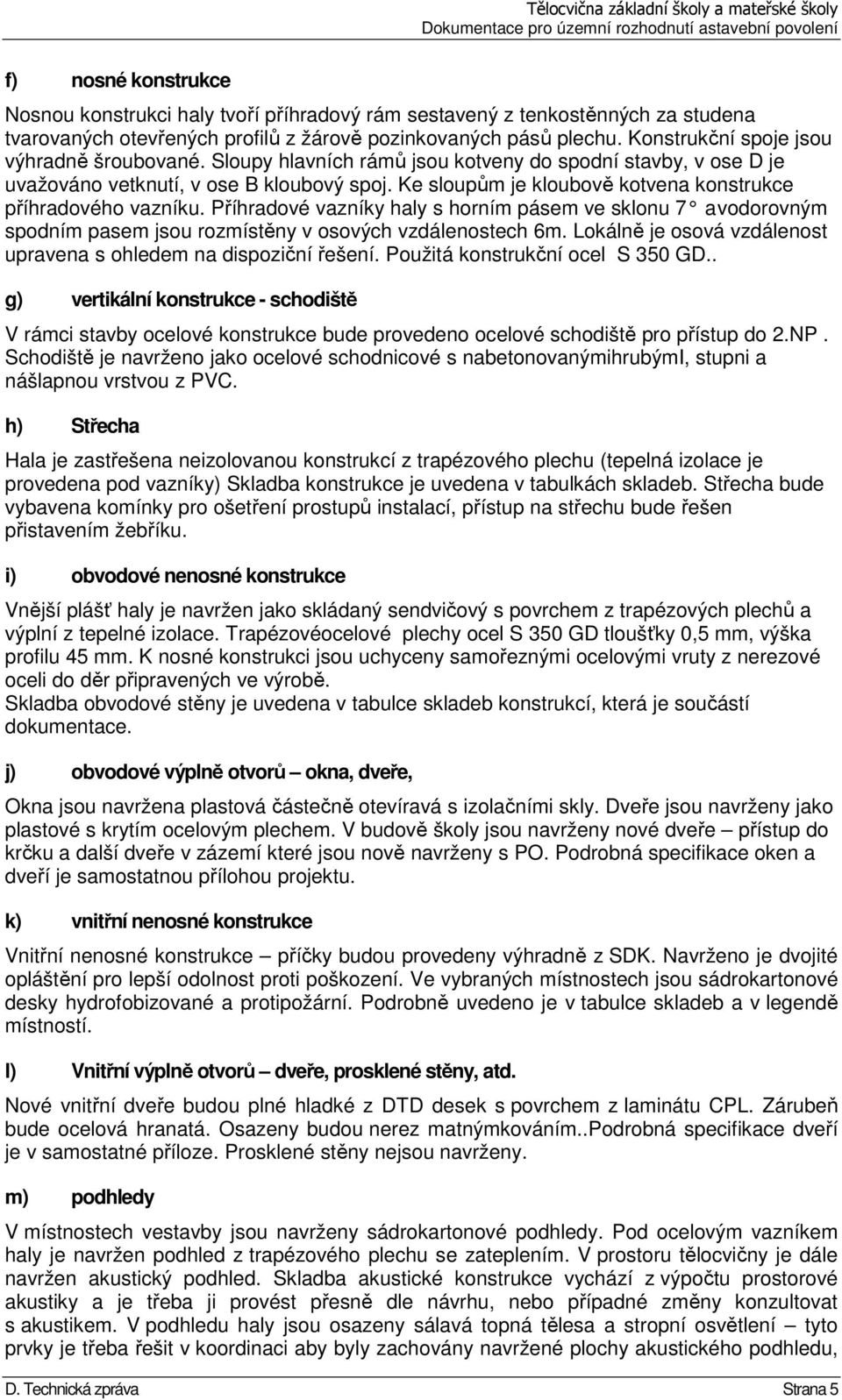 Ke sloupům je kloubově kotvena konstrukce příhradového vazníku. Příhradové vazníky haly s horním pásem ve sklonu 7 a vodorovným spodním pasem jsou rozmístěny v osových vzdálenostech 6m.