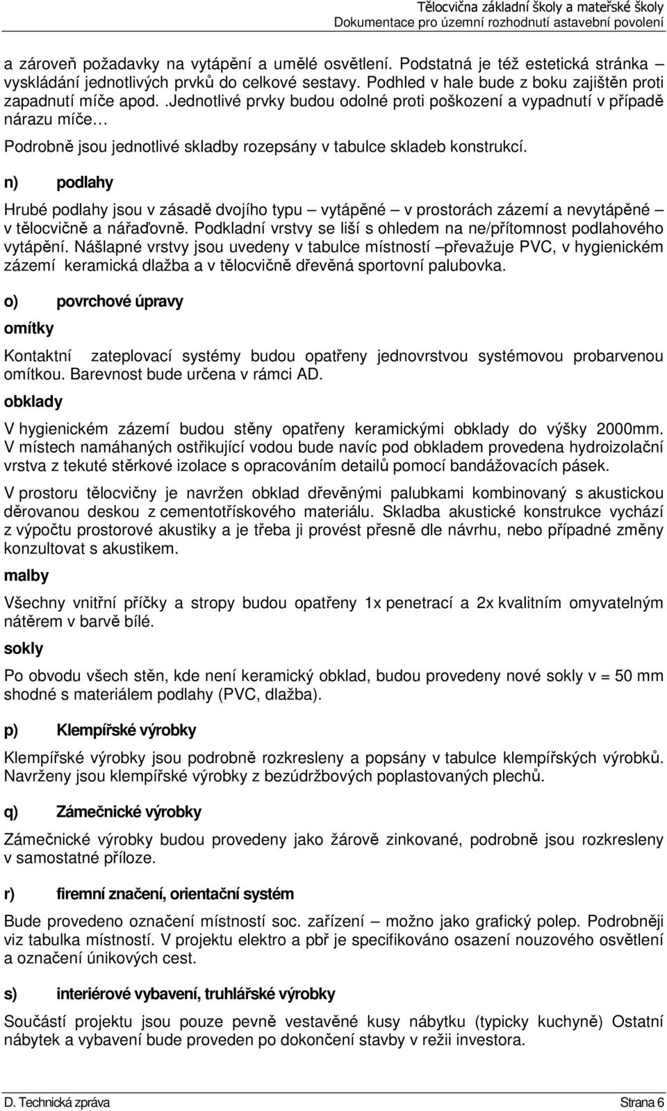 n) podlahy Hrubé podlahy jsou v zásadě dvojího typu vytápěné v prostorách zázemí a nevytápěné v tělocvičně a nářaďovně. Podkladní vrstvy se liší s ohledem na ne/přítomnost podlahového vytápění.